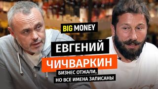 ЕВГЕНИЙ ЧИЧВАРКИН. Бизнес отжали, но все имена записаны | BigMoney #63